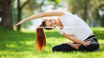 c7娱乐：李梦雯，新教练引领全新征程，战术融入展现团队活力