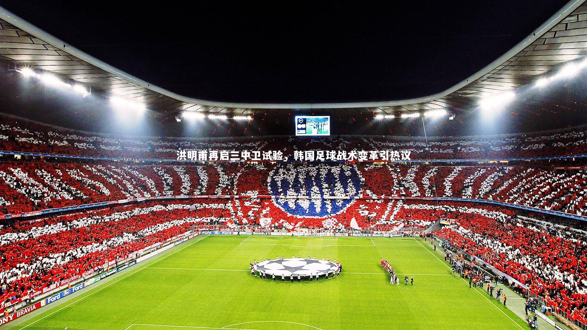 洪明甫再启三中卫试验，韩国足球战术变革引热议
