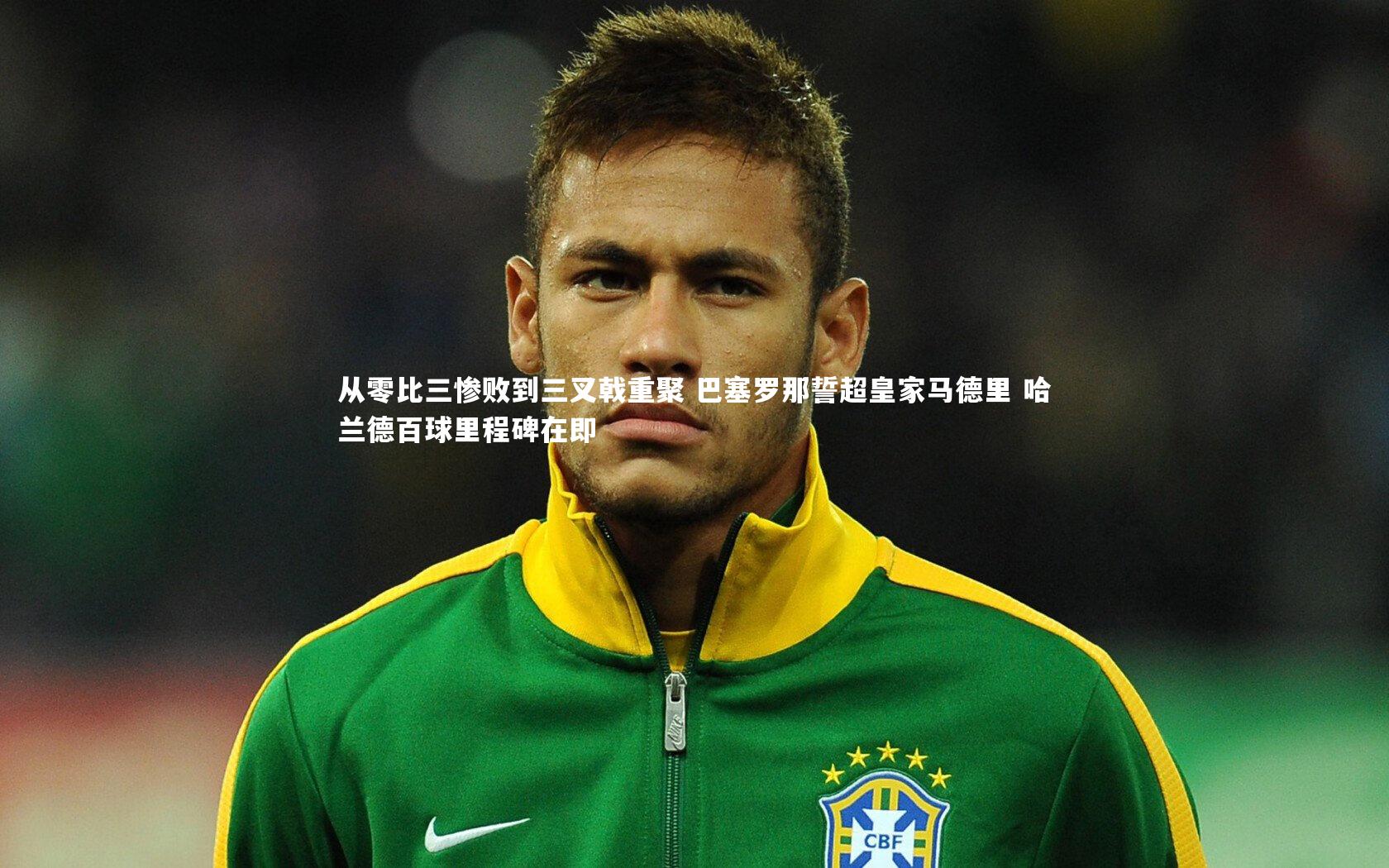 从零比三惨败到三叉戟重聚 巴塞罗那誓超皇家马德里 哈兰德百球里程碑在即