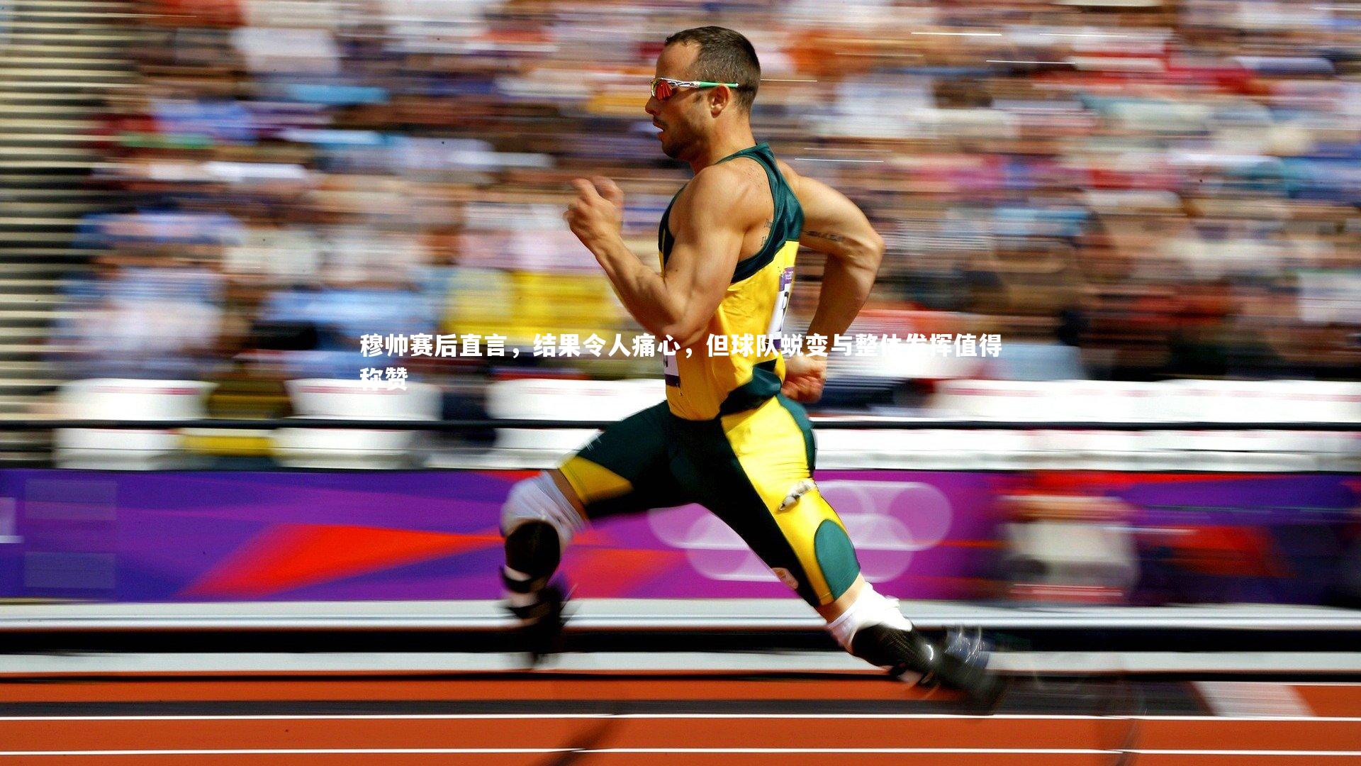 穆帅赛后直言，结果令人痛心，但球队蜕变与整体发挥值得称赞