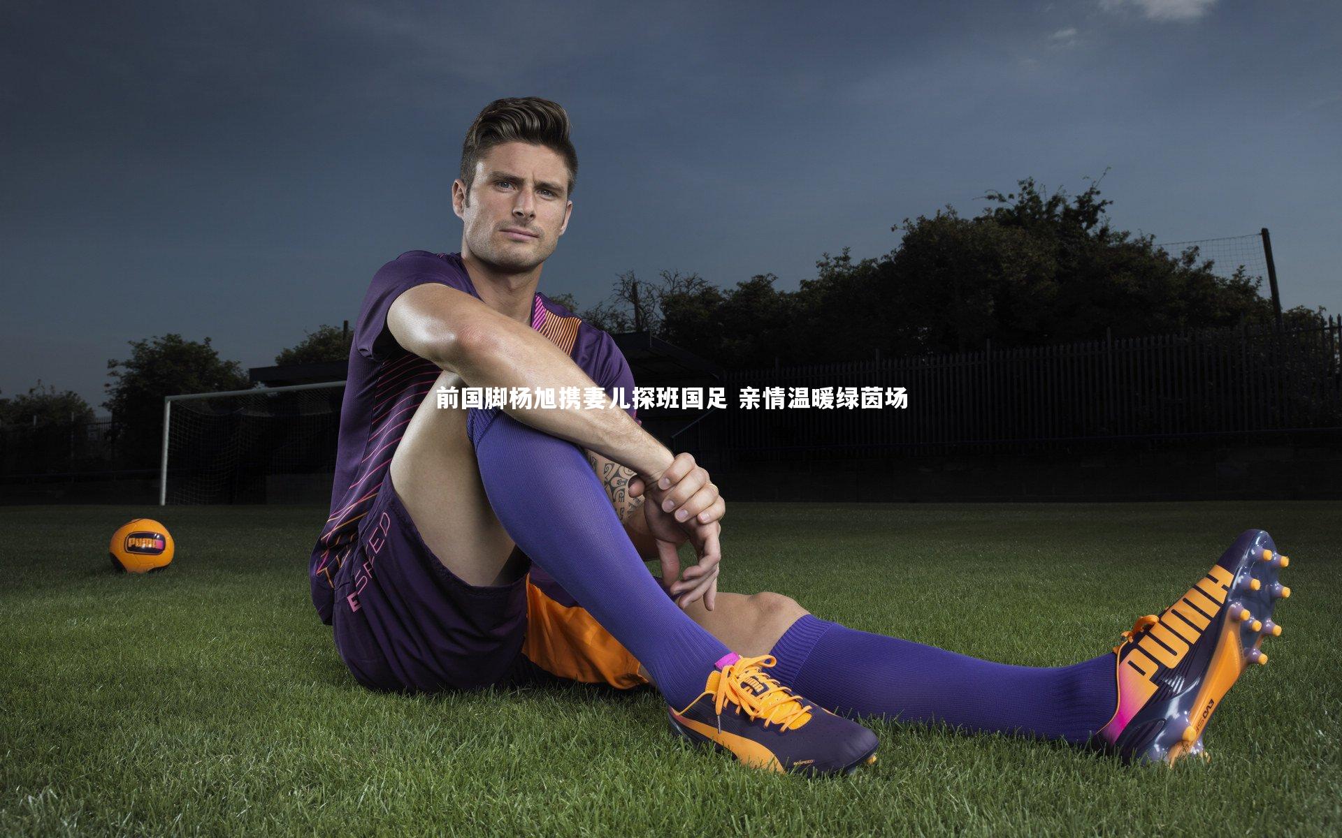 前国脚杨旭携妻儿探班国足 亲情温暖绿茵场