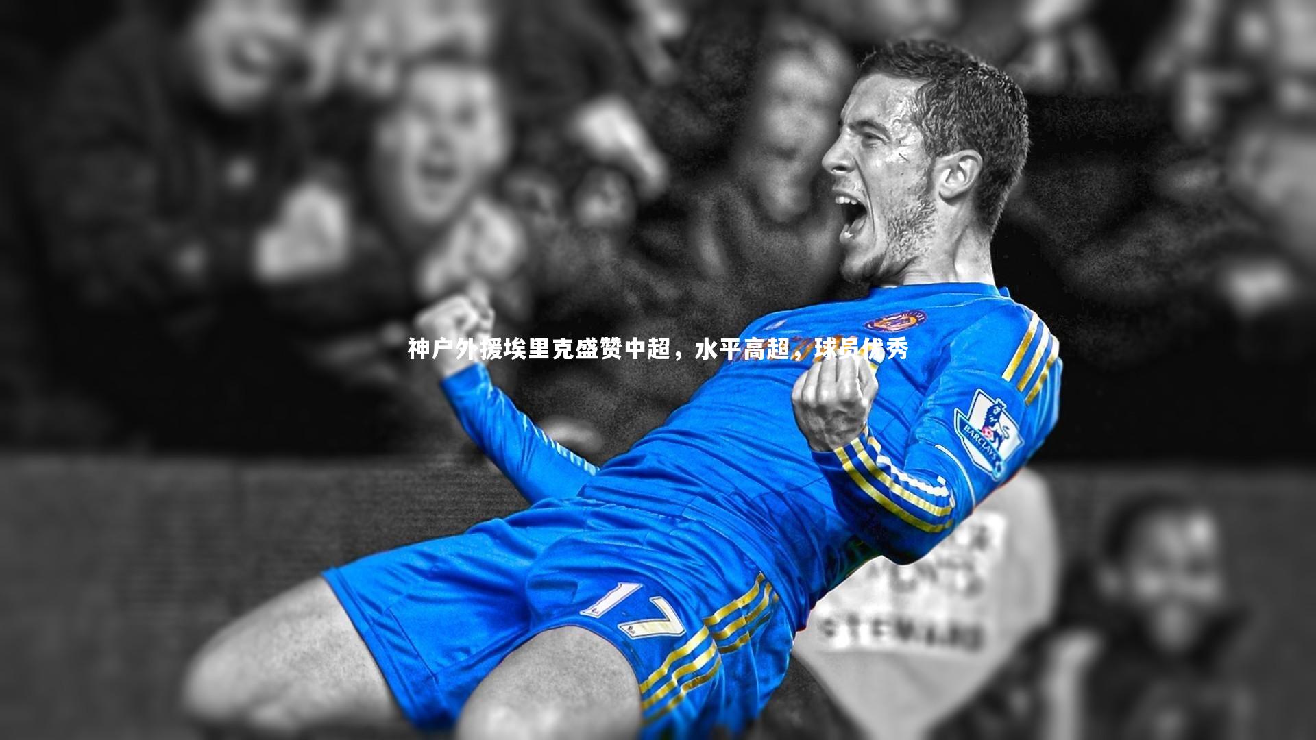 神户外援埃里克盛赞中超，水平高超，球员优秀